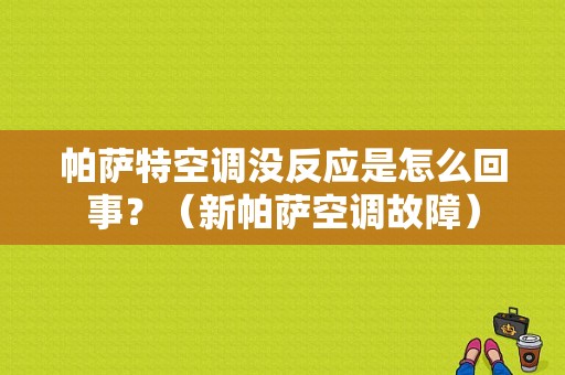 帕萨特空调没反应是怎么回事？（新帕萨空调故障）-图1