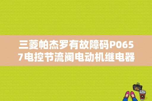 三菱帕杰罗有故障码P0657电控节流阀电动机继电器、这是哪方面的问题?请各位指点下思路？广汽三菱 故障码 P0657-图1