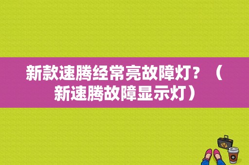 新款速腾经常亮故障灯？（新速腾故障显示灯）-图1
