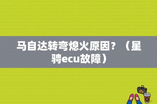 马自达转弯熄火原因？（星骋ecu故障）-图1