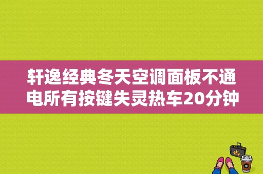 轩逸经典冬天空调面板不通电所有按键失灵热车20分钟后就好了？（轩逸空调控制电路故障）-图1