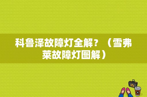 科鲁泽故障灯全解？（雪弗莱故障灯图解）-图1