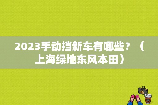 2023手动挡新车有哪些？（上海绿地东风本田）-图1