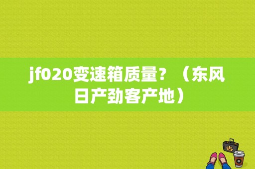 jf020变速箱质量？（东风日产劲客产地）-图1