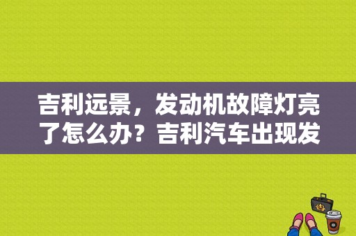 吉利远景，发动机故障灯亮了怎么办？吉利汽车出现发动机故障灯-图1