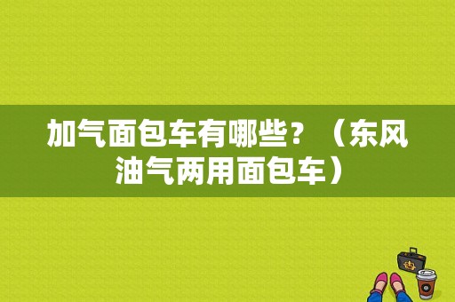 加气面包车有哪些？（东风油气两用面包车）-图1