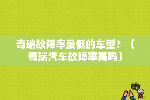 奇瑞故障率最低的车型？（奇瑞汽车故障率高吗）-图1