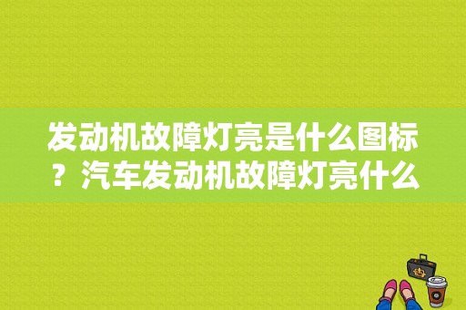发动机故障灯亮是什么图标？汽车发动机故障灯亮什么原因-图1