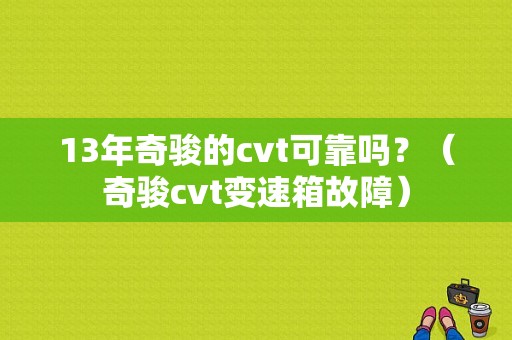 13年奇骏的cvt可靠吗？（奇骏cvt变速箱故障）-图1