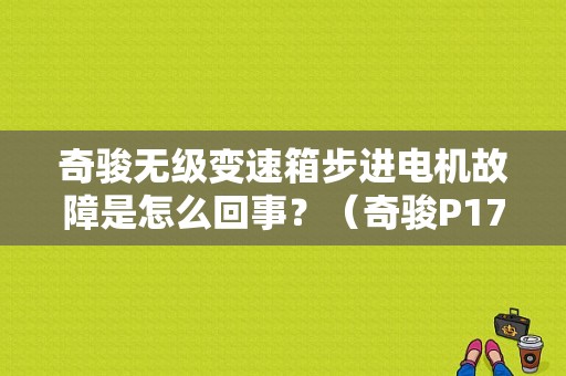 奇骏无级变速箱步进电机故障是怎么回事？（奇骏P1777故障码）