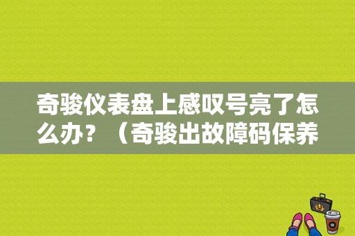 奇骏仪表盘上感叹号亮了怎么办？（奇骏出故障码保养其他）-图1