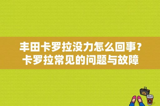 丰田卡罗拉没力怎么回事？卡罗拉常见的问题与故障-图1