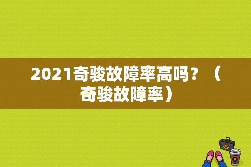 2021奇骏故障率高吗？（奇骏故障率）-图1