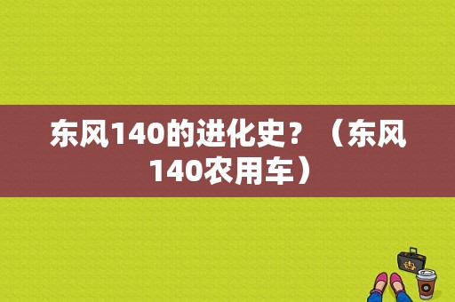 东风140的进化史？（东风140农用车）-图1