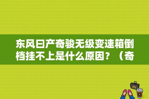 东风曰产奇骏无级变速箱倒档挂不上是什么原因？（奇骏输入无极变速箱速度故障）-图1