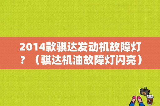 2014款骐达发动机故障灯？（骐达机油故障灯闪亮）-图1