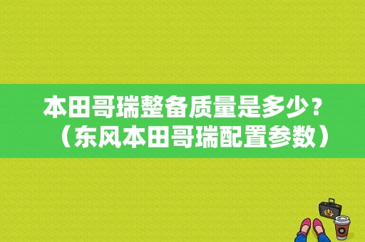 本田哥瑞整备质量是多少？（东风本田哥瑞配置参数）-图1