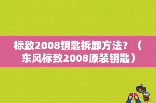 标致2008钥匙拆卸方法？（东风标致2008原装钥匙）-图3