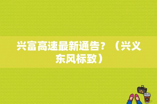 兴富高速最新通告？（兴义东风标致）-图1