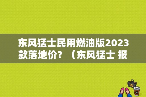 东风猛士民用燃油版2023款落地价？（东风猛士 报价）-图1