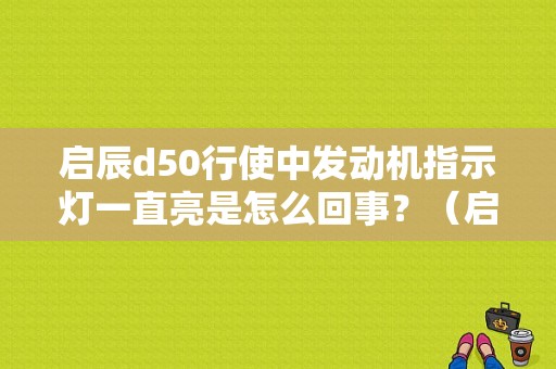 启辰d50行使中发动机指示灯一直亮是怎么回事？（启辰D50清除发动机故障灯）-图1