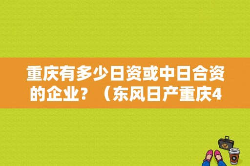 重庆有多少日资或中日合资的企业？（东风日产重庆4s店）-图2