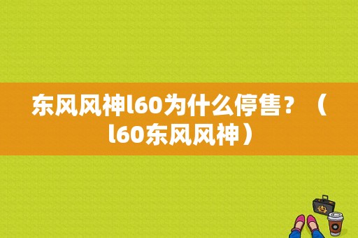 东风风神l60为什么停售？（l60东风风神）-图1