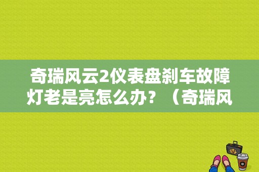 奇瑞风云2仪表盘刹车故障灯老是亮怎么办？（奇瑞风云2方法消故障灯）-图1
