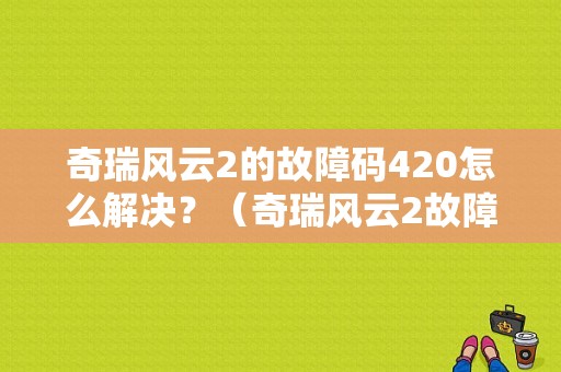 奇瑞风云2的故障码420怎么解决？（奇瑞风云2故障码列表）-图1