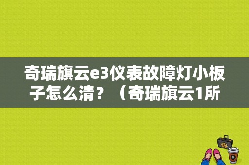 奇瑞旗云e3仪表故障灯小板子怎么清？（奇瑞旗云1所有故障灯图片）-图1
