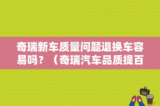 奇瑞新车质量问题退换车容易吗？（奇瑞汽车品质提百车故障）-图1