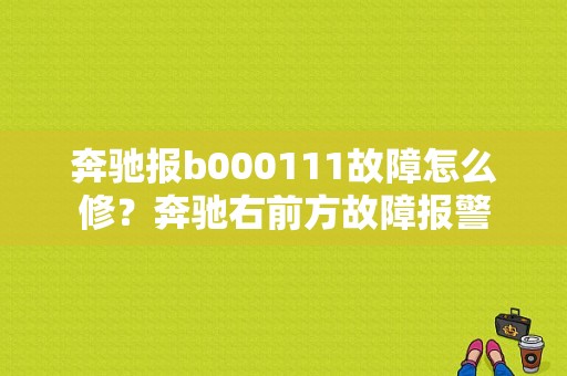 奔驰报b000111故障怎么修？奔驰右前方故障报警-图1