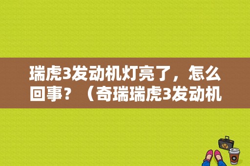 瑞虎3发动机灯亮了，怎么回事？（奇瑞瑞虎3发动机故障灯亮）-图1