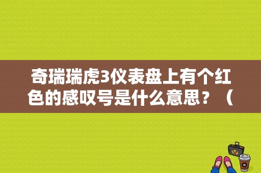 奇瑞瑞虎3仪表盘上有个红色的感叹号是什么意思？（奇瑞瑞虎3故障标志）-图1