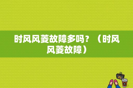 时风风菱故障多吗？（时风风菱故障）-图1