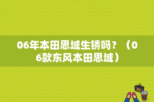 06年本田思域生锈吗？（06款东风本田思域）-图1