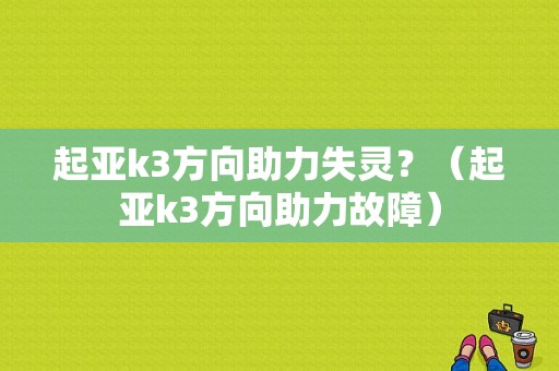 起亚k3方向助力失灵？（起亚k3方向助力故障）-图1