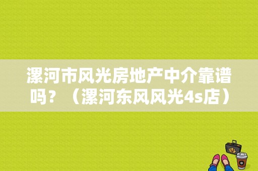 漯河市风光房地产中介靠谱吗？（漯河东风风光4s店）-图1