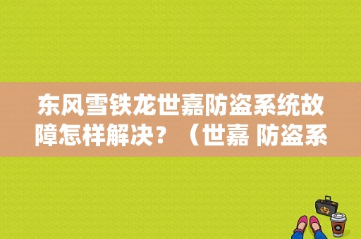 东风雪铁龙世嘉防盗系统故障怎样解决？（世嘉 防盗系统故障）-图1
