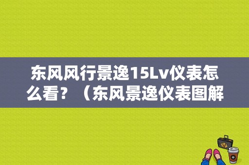 东风风行景逸15Lv仪表怎么看？（东风景逸仪表图解）-图1
