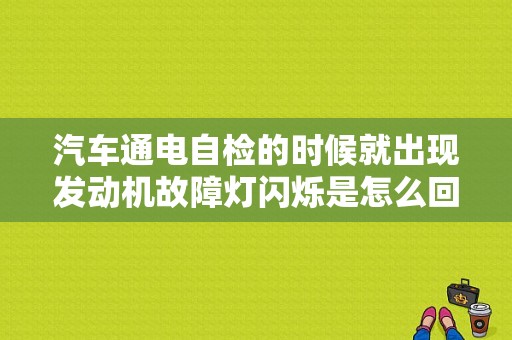 汽车通电自检的时候就出现发动机故障灯闪烁是怎么回事？点火提示发动机故障-图1
