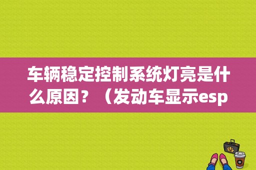 车辆稳定控制系统灯亮是什么原因？（发动车显示esp故障灯）-图1