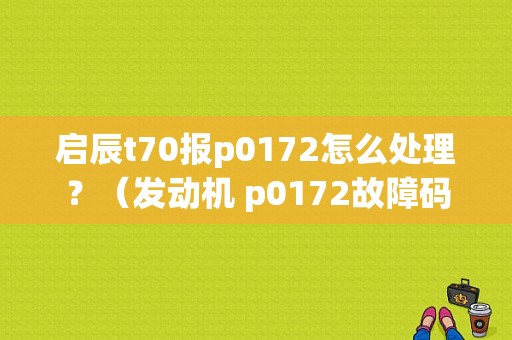启辰t70报p0172怎么处理？（发动机 p0172故障码）-图1