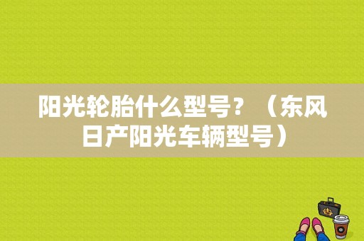 阳光轮胎什么型号？（东风日产阳光车辆型号）-图1