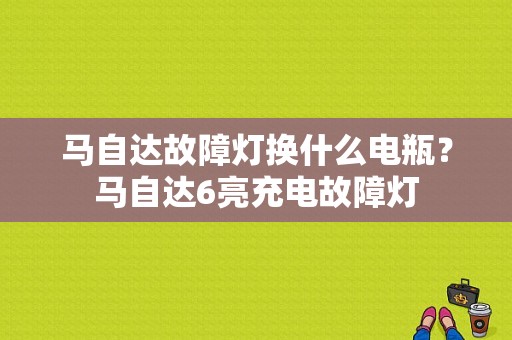 马自达故障灯换什么电瓶？马自达6亮充电故障灯-图1