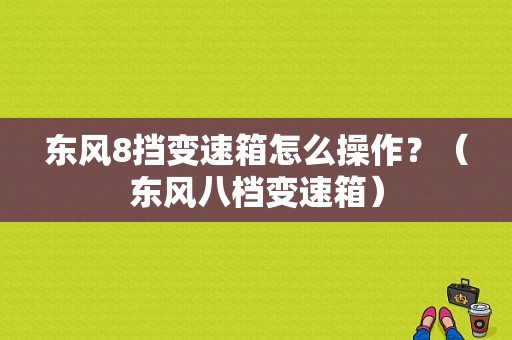 东风8挡变速箱怎么操作？（东风八档变速箱）-图1