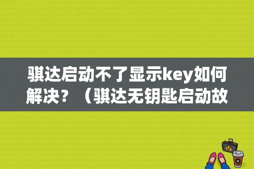 骐达启动不了显示key如何解决？（骐达无钥匙启动故障）-图1