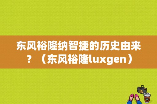 东风裕隆纳智捷的历史由来？（东风裕隆luxgen）-图2