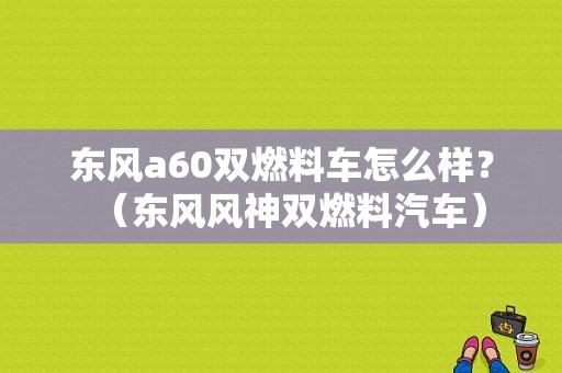 东风a60双燃料车怎么样？（东风风神双燃料汽车）-图1