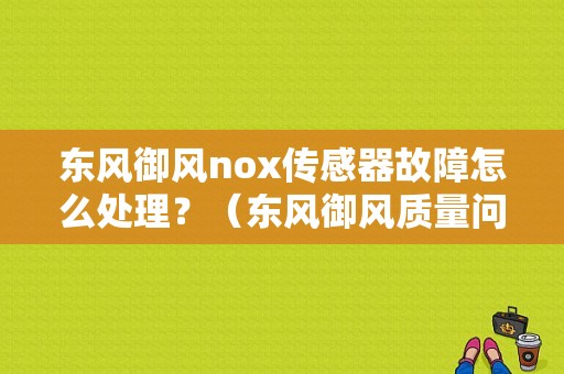东风御风nox传感器故障怎么处理？（东风御风质量问题）-图1